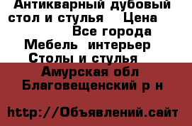 Антикварный дубовый стол и стулья  › Цена ­ 150 000 - Все города Мебель, интерьер » Столы и стулья   . Амурская обл.,Благовещенский р-н